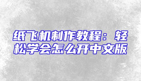 纸飞机制作教程：轻松学会怎么开中文版