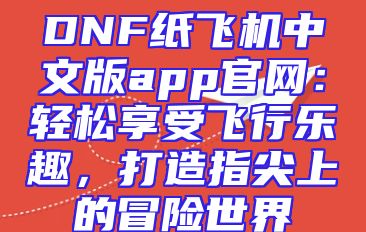DNF纸飞机中文版app官网：轻松享受飞行乐趣，打造指尖上的冒险世界