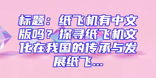 标题：纸飞机有中文版吗？探寻纸飞机文化在我国的传承与发展纸飞...