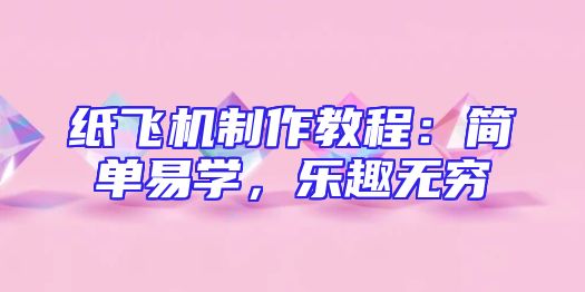 纸飞机制作教程：简单易学，乐趣无穷