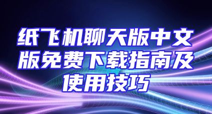 纸飞机聊天版中文版免费下载指南及使用技巧