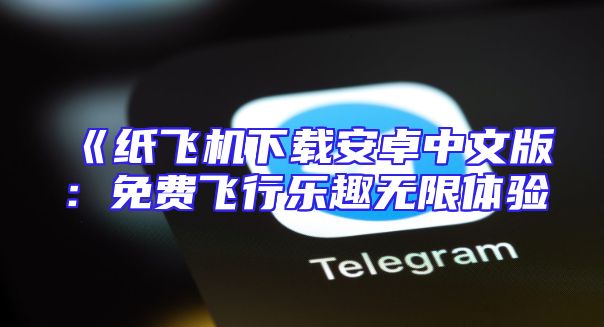 《纸飞机下载安卓中文版：免费飞行乐趣无限体验