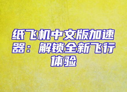 纸飞机中文版加速器：解锁全新飞行体验