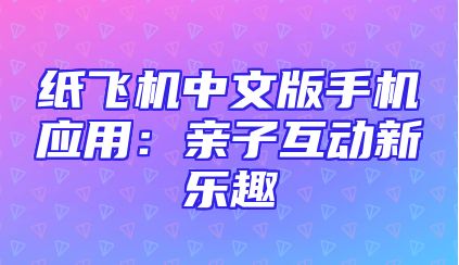 纸飞机中文版手机应用：亲子互动新乐趣