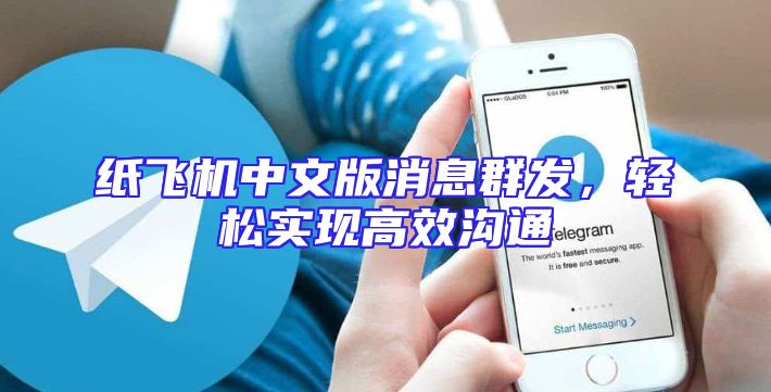 纸飞机中文版消息群发，轻松实现高效沟通