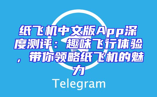 纸飞机中文版App深度测评：趣味飞行体验，带你领略纸飞机的魅力