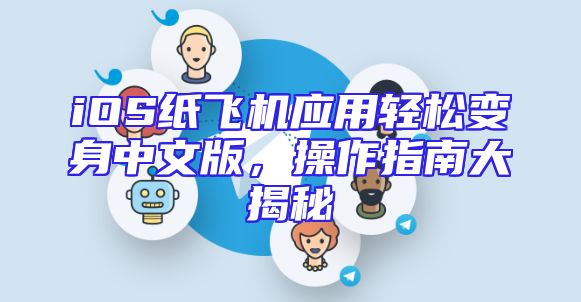 iOS纸飞机应用轻松变身中文版，操作指南大揭秘