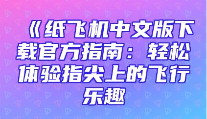 《纸飞机中文版下载官方指南：轻松体验指尖上的飞行乐趣