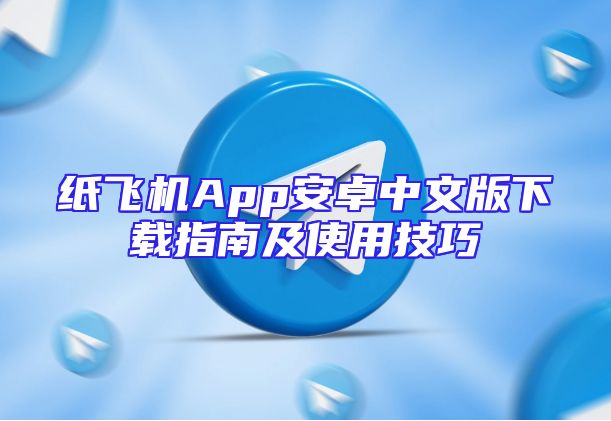 纸飞机App安卓中文版下载指南及使用技巧