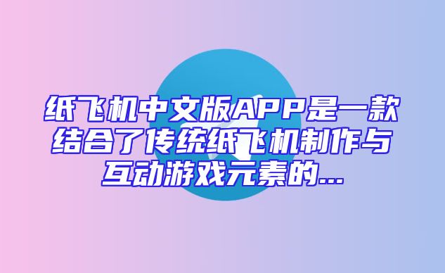 纸飞机中文版APP是一款结合了传统纸飞机制作与互动游戏元素的...