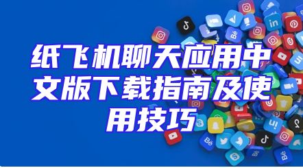 纸飞机聊天应用中文版下载指南及使用技巧