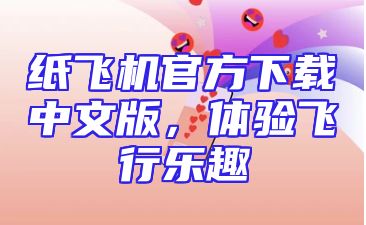 纸飞机官方下载中文版，体验飞行乐趣